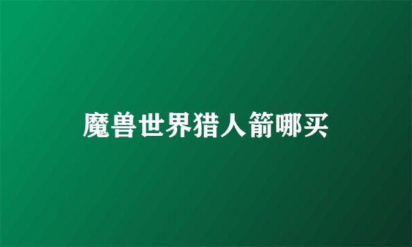 魔兽世界猎人箭哪买