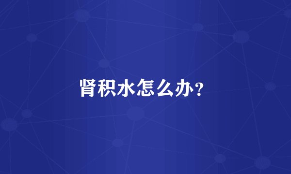 肾积水怎么办?