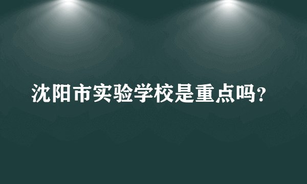 沈阳市实验学校是重点吗？