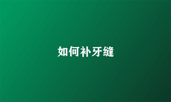 如何补牙缝