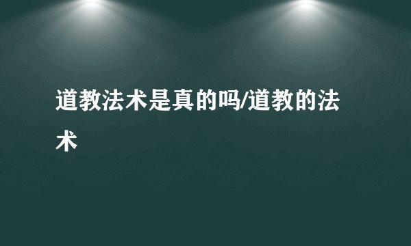 道教法术是真的吗/道教的法术