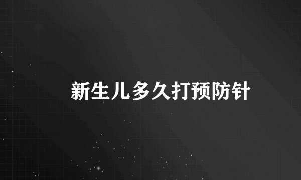 ​新生儿多久打预防针