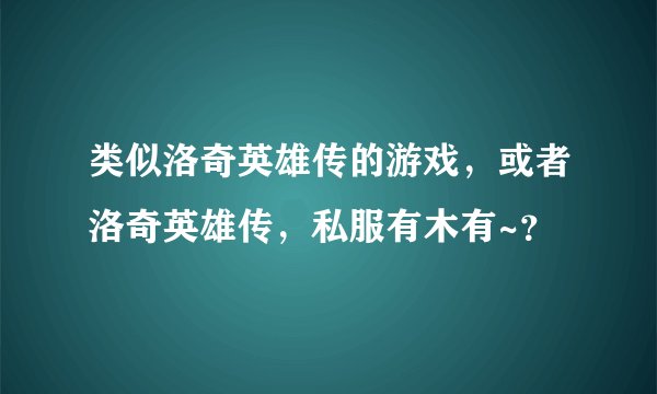 类似洛奇英雄传的游戏，或者洛奇英雄传，私服有木有~？