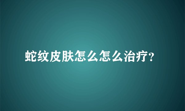 蛇纹皮肤怎么怎么治疗?