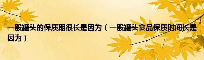 一般罐头的保质期很长是因为（一般罐头食品保质时间长是因为）