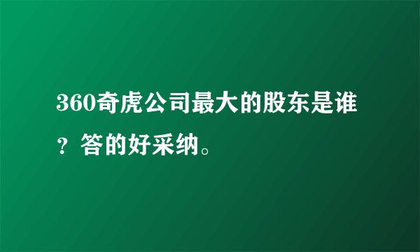 360奇虎公司最大的股东是谁？答的好采纳。