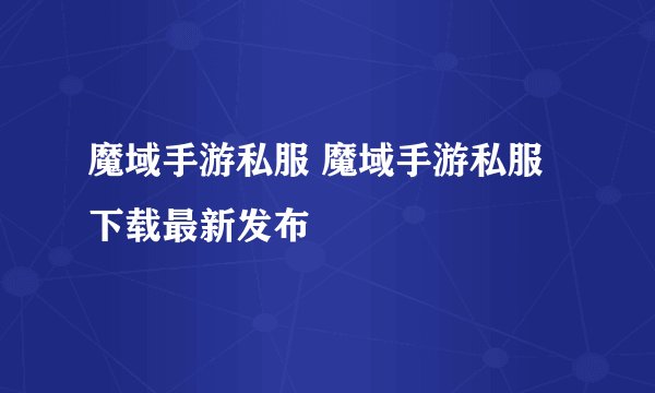 魔域手游私服 魔域手游私服下载最新发布