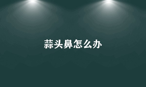 蒜头鼻怎么办