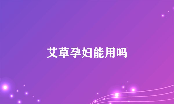 艾草孕妇能用吗