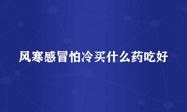 风寒感冒怕冷买什么药吃好