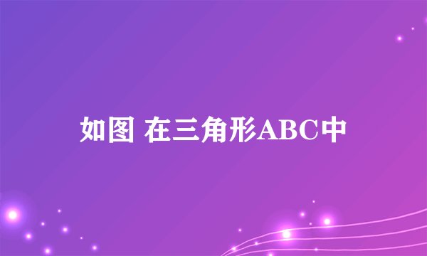 如图 在三角形ABC中