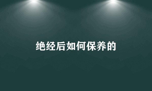 绝经后如何保养的