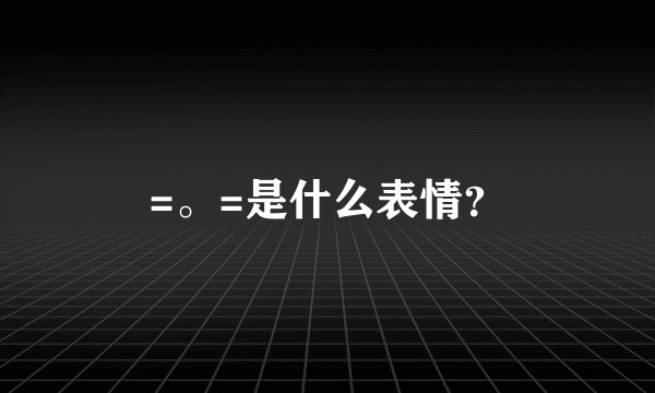 =。=是什么表情？