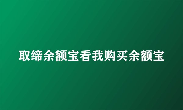 取缔余额宝看我购买余额宝
