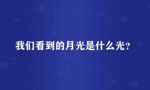 我们看到的月光是什么光？