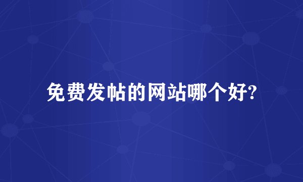 免费发帖的网站哪个好?