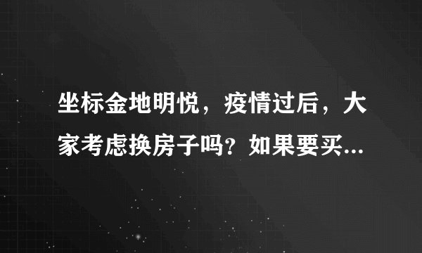 坐标金地明悦，疫情过后，大家考虑换房子吗？如果要买房应该考虑哪些因素？