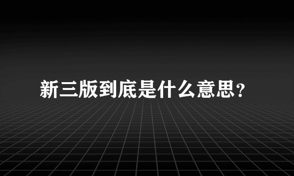 新三版到底是什么意思？