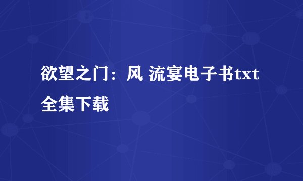 欲望之门：风 流宴电子书txt全集下载