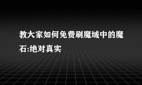 教大家如何免费刷魔域中的魔石:绝对真实