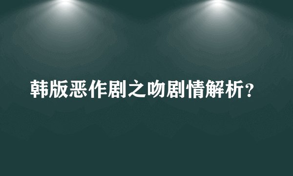 韩版恶作剧之吻剧情解析？