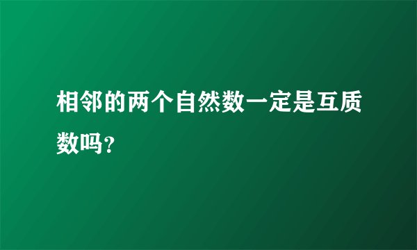 相邻的两个自然数一定是互质数吗？