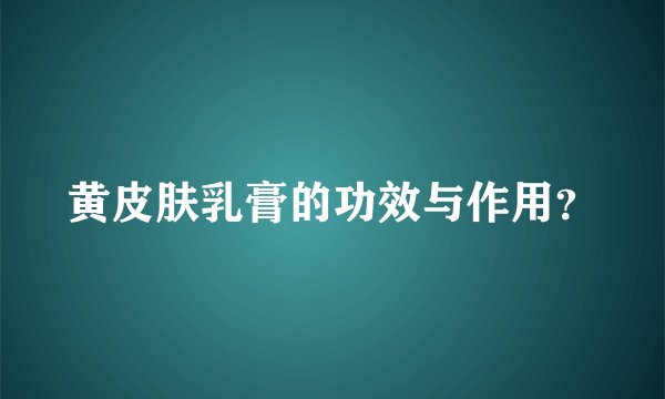 黄皮肤乳膏的功效与作用？