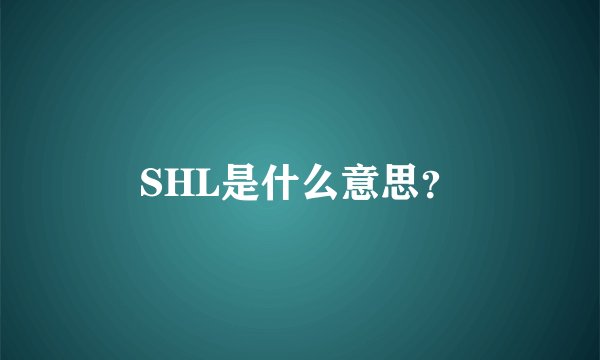 SHL是什么意思？