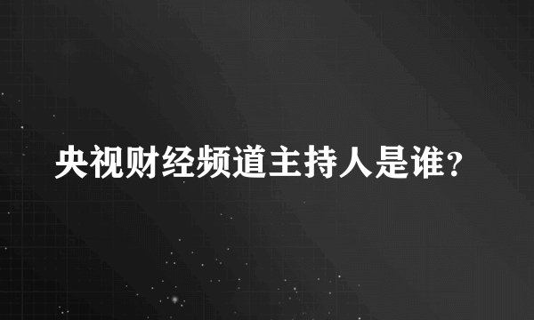 央视财经频道主持人是谁？