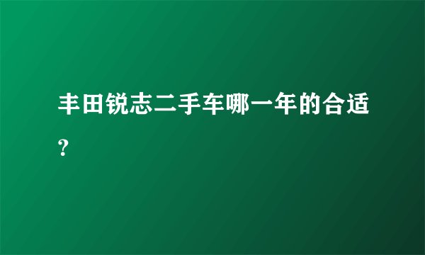 丰田锐志二手车哪一年的合适？