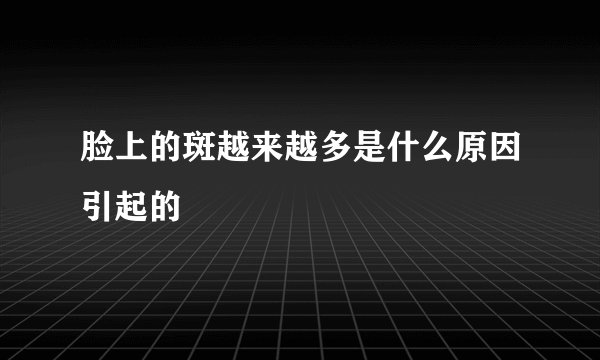 脸上的斑越来越多是什么原因引起的