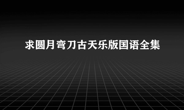 求圆月弯刀古天乐版国语全集