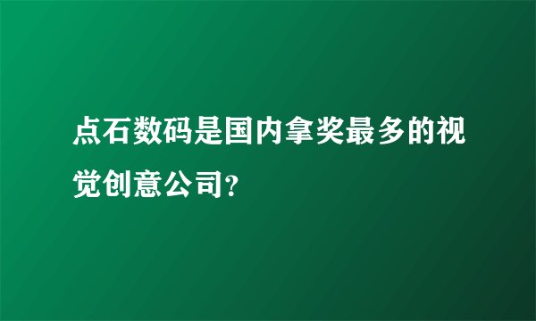 点石数码是国内拿奖最多的视觉创意公司？