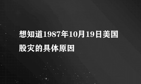 想知道1987年10月19日美国股灾的具体原因