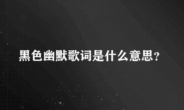黑色幽默歌词是什么意思？