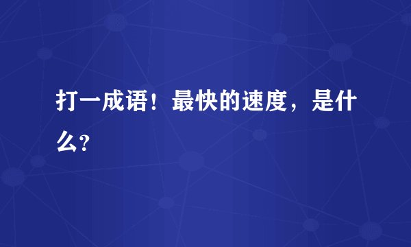 打一成语！最快的速度，是什么？
