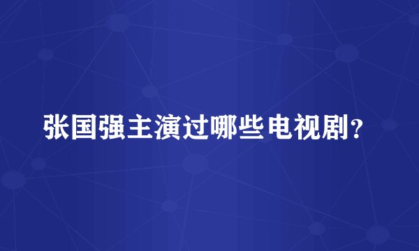 张国强主演过哪些电视剧？