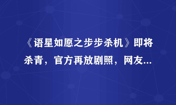 《语星如愿之步步杀机》即将杀青,官方再放剧照,网友:淑妃好美