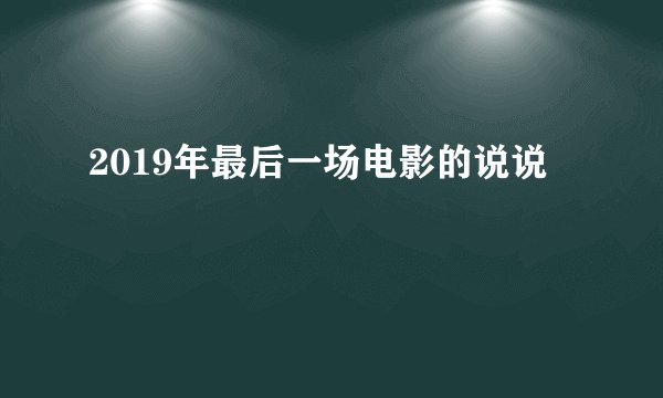 2019年最后一场电影的说说