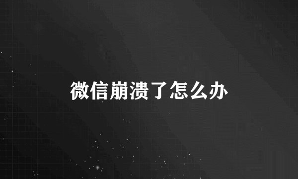微信崩溃了怎么办