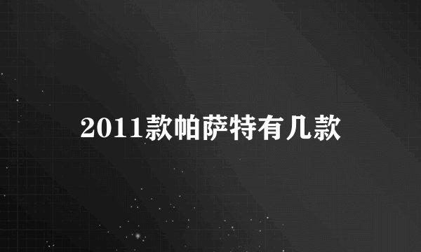 2011款帕萨特有几款