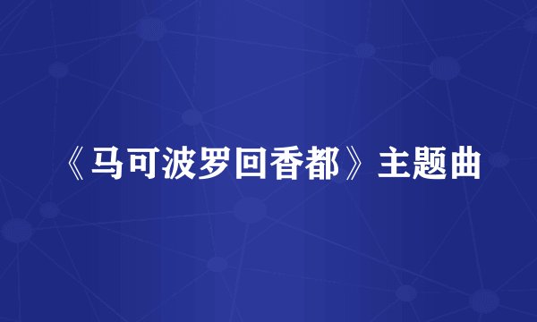 《马可波罗回香都》主题曲
