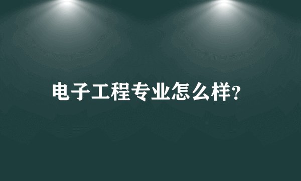 电子工程专业怎么样？