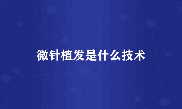 微针植发是什么技术