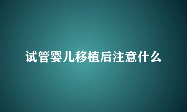 试管婴儿移植后注意什么