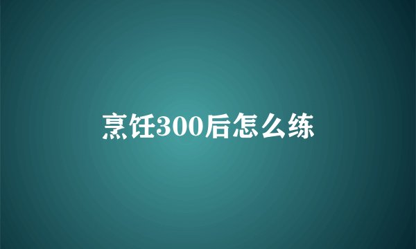 烹饪300后怎么练