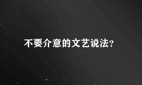 不要介意的文艺说法？