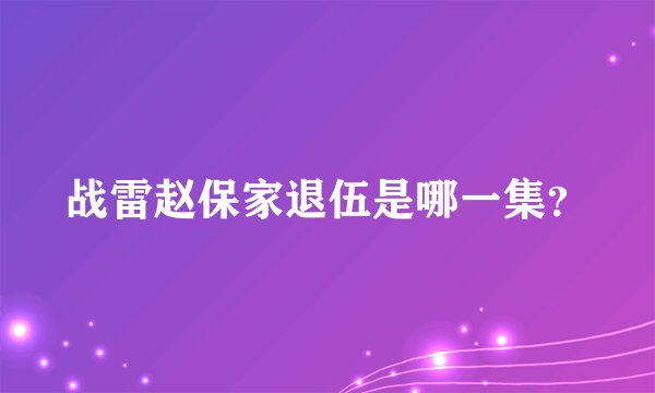 战雷赵保家退伍是哪一集？