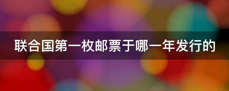 联合国第一枚邮票于哪一年发行的