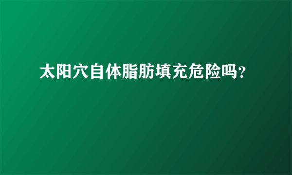 太阳穴自体脂肪填充危险吗？